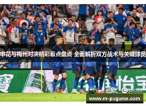 申花与梅州对决精彩看点盘点 全面解析双方战术与关键球员