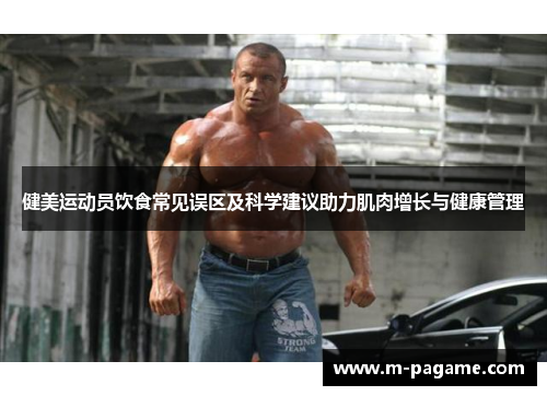 健美运动员饮食常见误区及科学建议助力肌肉增长与健康管理