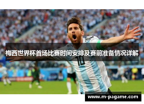 梅西世界杯首场比赛时间安排及赛前准备情况详解