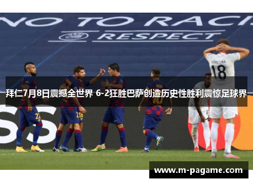 拜仁7月8日震撼全世界 6-2狂胜巴萨创造历史性胜利震惊足球界