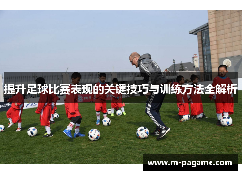 提升足球比赛表现的关键技巧与训练方法全解析