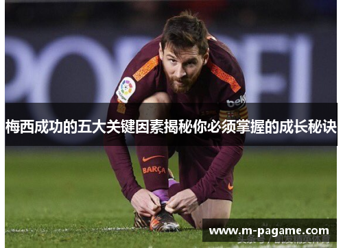 梅西成功的五大关键因素揭秘你必须掌握的成长秘诀