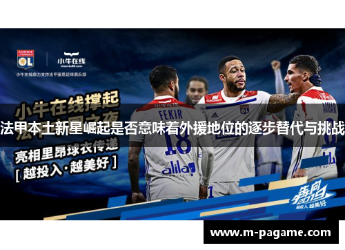 法甲本土新星崛起是否意味着外援地位的逐步替代与挑战