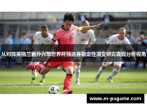 从对阵英格兰看孙兴慜世界杯预选赛稳定性演变研究表现分析视角