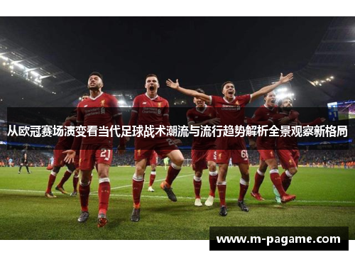 从欧冠赛场演变看当代足球战术潮流与流行趋势解析全景观察新格局