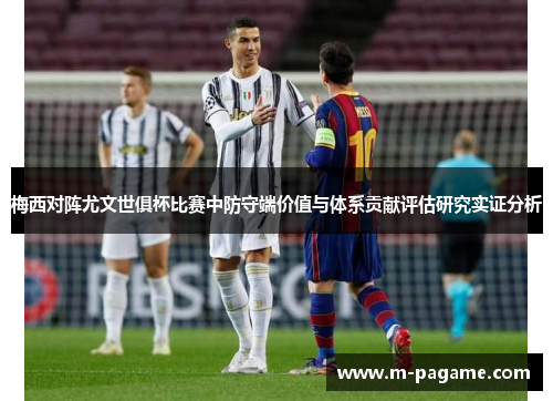 梅西对阵尤文世俱杯比赛中防守端价值与体系贡献评估研究实证分析