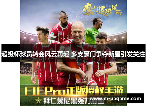 超级杯球员转会风云再起 多支豪门争夺新星引发关注