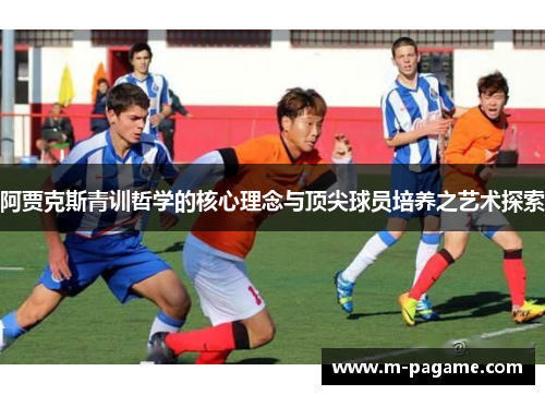阿贾克斯青训哲学的核心理念与顶尖球员培养之艺术探索