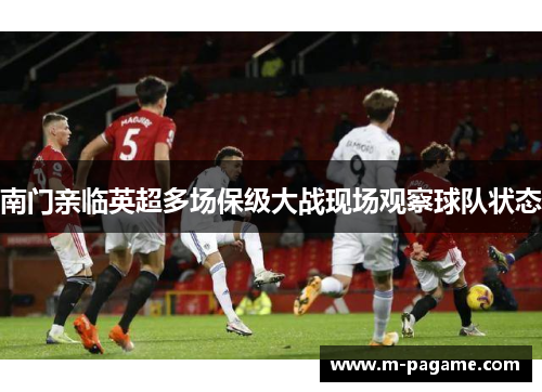 南门亲临英超多场保级大战现场观察球队状态
