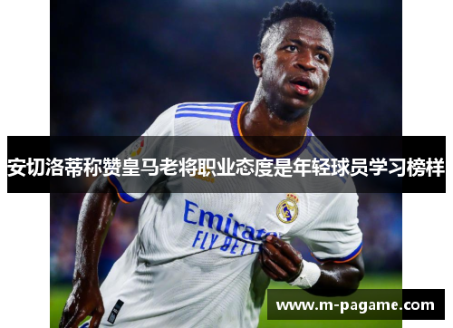 安切洛蒂称赞皇马老将职业态度是年轻球员学习榜样