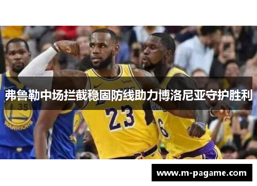 弗鲁勒中场拦截稳固防线助力博洛尼亚守护胜利