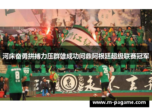 河床奋勇拼搏力压群雄成功问鼎阿根廷超级联赛冠军