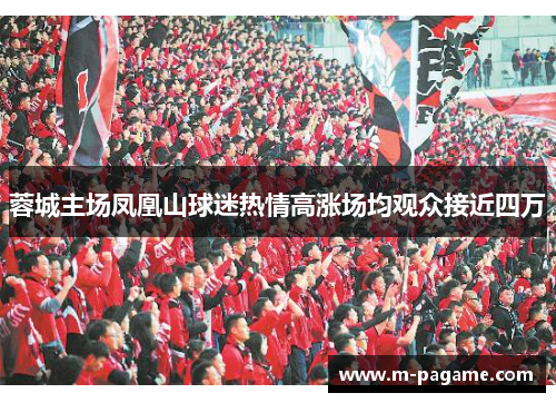 蓉城主场凤凰山球迷热情高涨场均观众接近四万