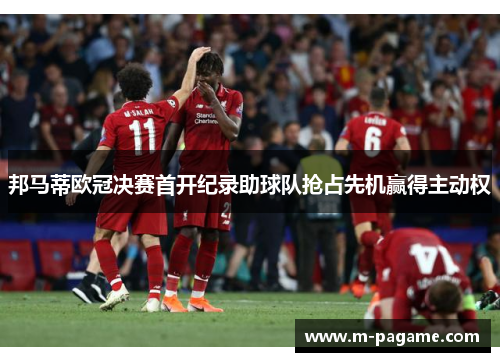 邦马蒂欧冠决赛首开纪录助球队抢占先机赢得主动权
